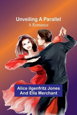 Unveiling a Parallel: A Romance by Ilgenfritz Jones and Ella, Alice