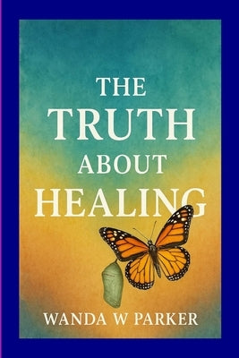 The Truth About Healing by Williams Parker, Wanda