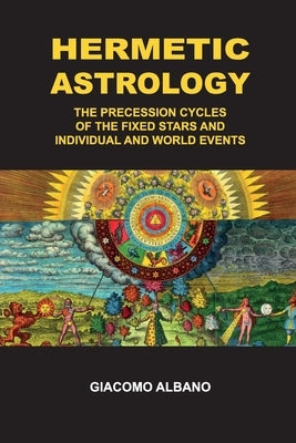 Hermetic Astrology The precession cycles of the Fixed Stars and individual and world events by Albano, Giacomo