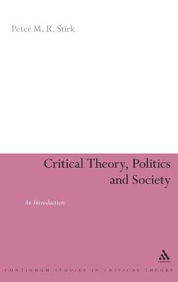 Critical Theory, Politics and Society: An Introduction by Stirk, Peter M. R.