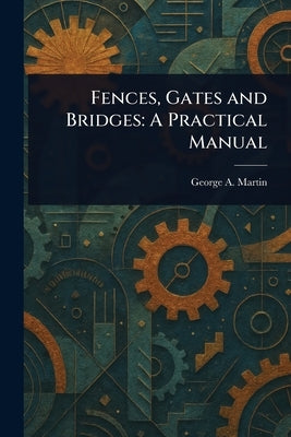 Fences, Gates and Bridges: A Practical Manual by Martin, George a.