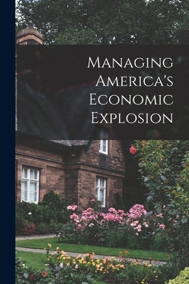 Managing America's Economic Explosion by Anonymous