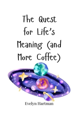 The Quest for Life's Meaning (and More Coffee) by Hartman, Evelyn