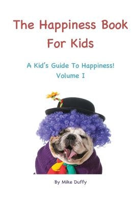 The Happiness Book For Kids Volume I: A Kid's Guide To Happiness by Duffy, Mike