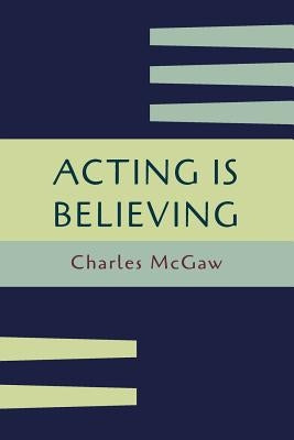 Acting Is Believing: A Basic Method for Beginners [Reprint of First Edition] by McGaw, Charles
