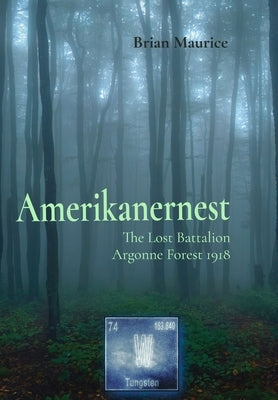 Amerikanernest: The Lost Battalion, Argonne Forest 1918 by Maurice, Brian