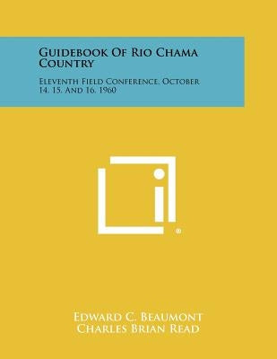Guidebook Of Rio Chama Country: Eleventh Field Conference, October 14, 15, And 16, 1960 by Beaumont, Edward C.