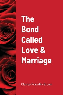 The Bond Called Love and Marriage by Franklin -. Brown, Clarice