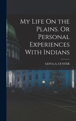 My Life On the Plains. Or Personal Experiences With Indians by Custer, Gen G. a.