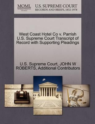 West Coast Hotel Co V. Parrish U.S. Supreme Court Transcript of Record with Supporting Pleadings by U. S. Supreme Court