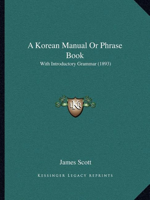 A Korean Manual Or Phrase Book: With Introductory Grammar (1893) by Scott, James