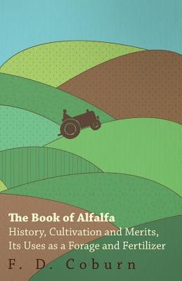 The Book of Alfalfa - History, Cultivation and Merits, Its Uses as a Forage and Fertilizer by Coburn, F. D.
