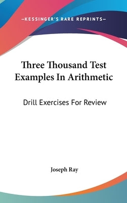 Three Thousand Test Examples In Arithmetic: Drill Exercises For Review by Ray, Joseph