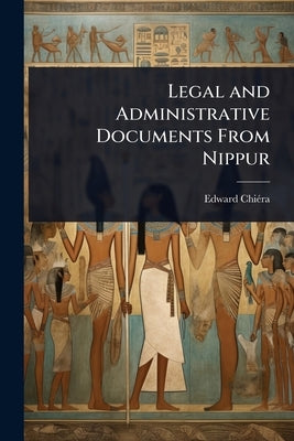 Legal and Administrative Documents From Nippur by Chiã(c)Ra, Edward
