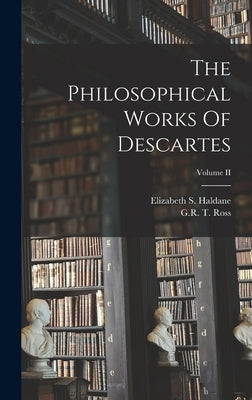 The Philosophical Works Of Descartes; Volume II by Haldane, Elizabeth S.