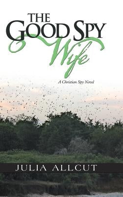 The Good Spy Wife: A Christian Spy Novel by Allcut, Julia