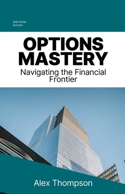 Options Mastery: Navigating the Financial Frontier by Thompson, Alex