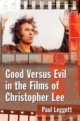 Good Versus Evil in the Films of Christopher Lee by Leggett, Paul