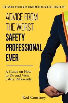 Advice from the Worst Safety Professional Ever by Courtney, Rod
