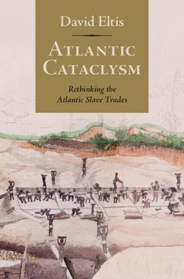 Atlantic Cataclysm: Rethinking the Atlantic Slave Trades by Eltis, David