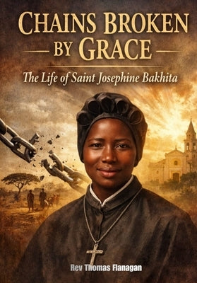 Chains Broken by Grace: The life of saint Josephine Bakhita by Flanagan, Thomas