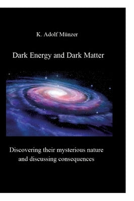 Dark Energy and Dark Matter: Discovering their mysterious nature and discussing consequences by Münzer, K. Adolf