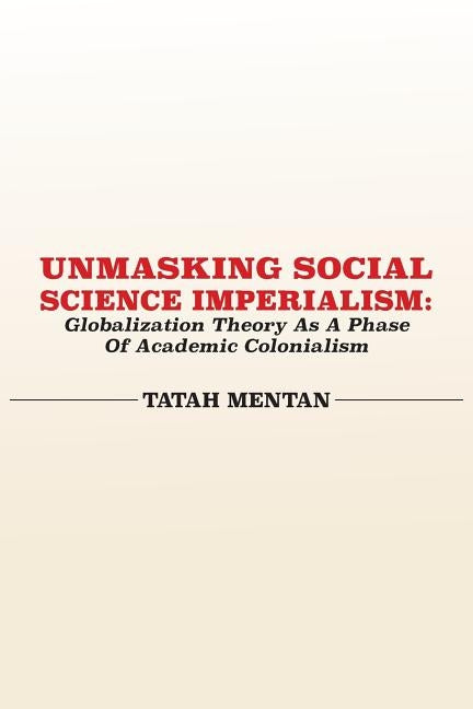 Unmasking Social Science Imperialism. Globalization Theory As A Phase Of Academic Colonialism by Mentan, Tatah