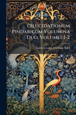 Dilucidationum Pindaricum Volumina Duo, Volumes 1-2 by Gottlieb Lukas Friedrich Tafel
