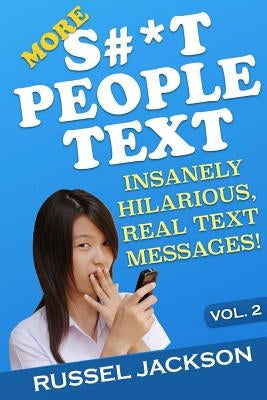 More S#*t People Text: Insanely Hilarious, Real Text Messages! by Jackson, Russel