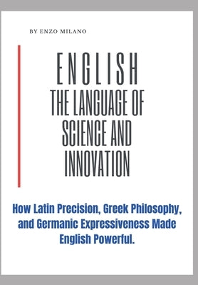 English: The Language of Science and Innovation: How Latin Precision, Greek Philosophy, and Germanic Expressiveness Made Englis by Red Dot Publications