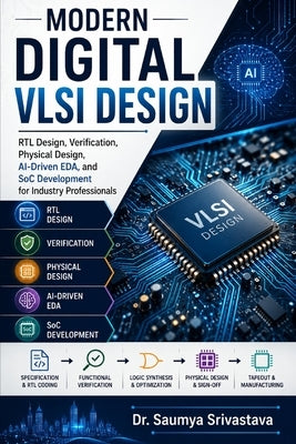 Modern Digital VLSI Design: RTL Design, Verification, Physical Design, AI-Driven EDA, and SoC Development for Industry Professionals by Srivastava, Saumya