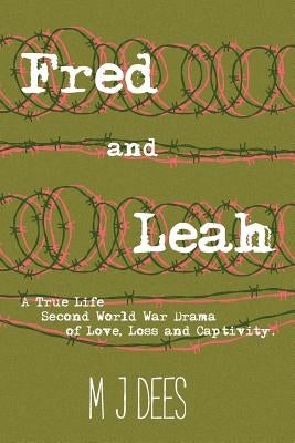 Fred & Leah: A True Life Second World War Drama of Love, Loss and Captivity by Dees, M. J.