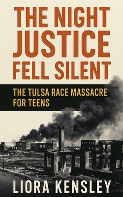 The Night Justice Fell Silent: The Tulsa Race Massacre For Teens by Kensley, Liora