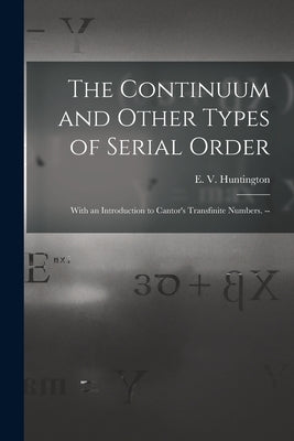 The Continuum and Other Types of Serial Order; With an Introduction to Cantor's Transfinite Numbers. -- by Huntington, E. V. (Edward Vermilye)
