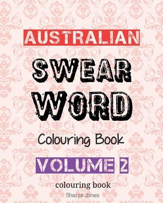 Australian Swear Word Colouring Book - Volume 2: Swear Like An Aussie - Volume 2 by Jones, Shazza T.