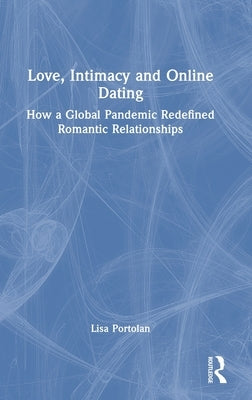 Love, Intimacy and Online Dating: How a Global Pandemic Redefined Romantic Relationships by Portolan, Lisa