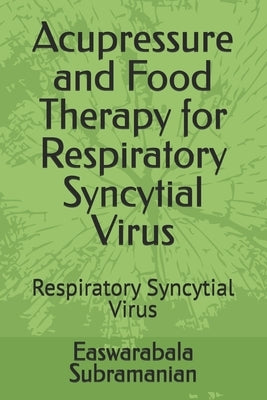 Acupressure and Food Therapy for Respiratory Syncytial Virus: Respiratory Syncytial Virus by Subramanian, Easwarabala