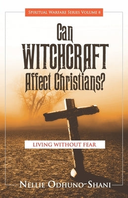 Can Witchcraft Affect Christians?: Living Without Fear by Odhuno-Shani, Nellie