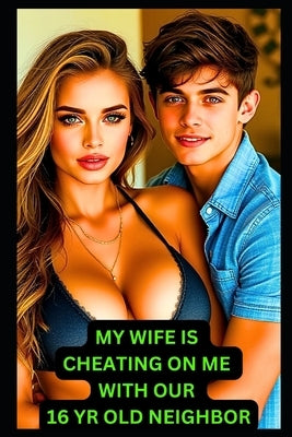 My Wife Is Cheating On Me With Our 16 YR Old Neighbor: Cheating and Betrayal, Revenge by Morgan, Chazz