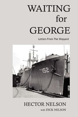 Waiting for George: Letters from the Shipyard by Nelson, Richard D.