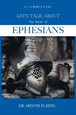 Let's Talk About the Book of Ephesians: A Commentary by King, Melvin H.