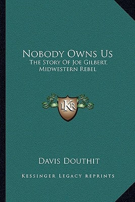 Nobody Owns Us: The Story Of Joe Gilbert, Midwestern Rebel by Douthit, Davis