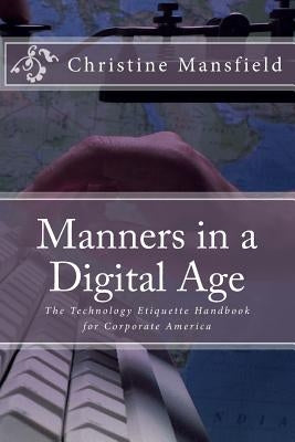 Manners in a Digital Age: The Technology Etiquette Handbook for Corporate America by Mansfield, Christine