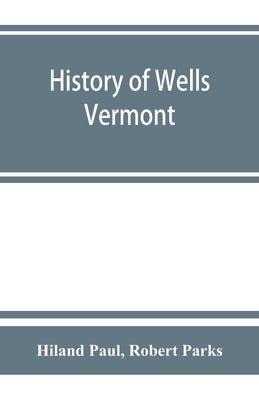 History of Wells, Vermont, for the first century after its settlement by Paul, Hiland