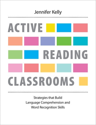 Active Reading Classrooms: Strategies That Build Language Comprehension and Word Recognition Skills by Kelly, Jennifer
