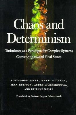 Chaos and Determinism: Turbulence as a Paradigm for Complex Systems Converging Toward Final States by Favre, Alexandre