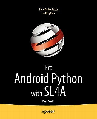 Pro Android Python with Sl4a: Writing Android Native Apps Using Python, Lua, and Beanshell by Ferrill, Paul