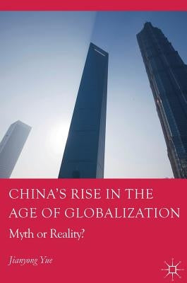 China's Rise in the Age of Globalization: Myth or Reality? by Yue, Jianyong