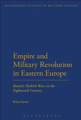 Empire and Military Revolution in Eastern Europe: Russia's Turkish Wars in the Eighteenth Century by Davies, Brian