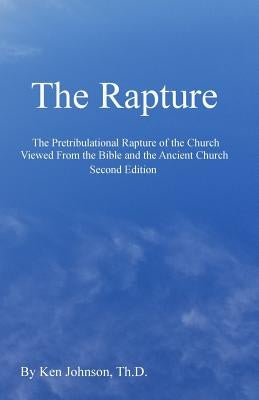 The Rapture: The Pretribulational Rapture Viewed from the Bible and the Ancient Church by Johnson Th D., Ken